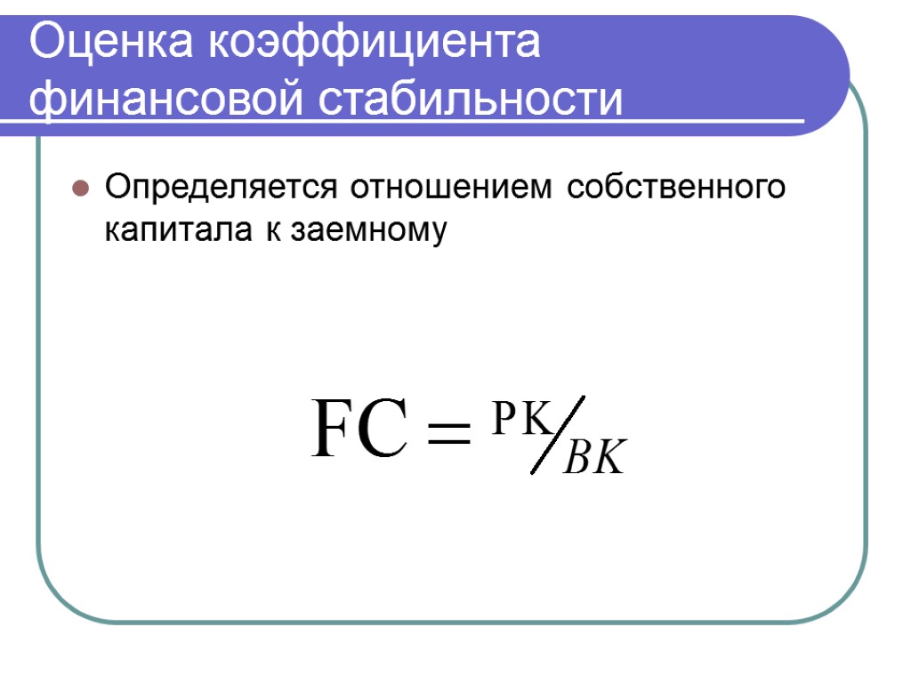 Оценка коэффициента финансовой стабильности Определяется отношением собственного капитала к заемному